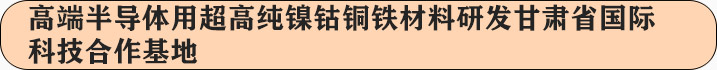 高端半导体用超高纯镍钴铜铁材料研发甘肃省国际科技合作基地